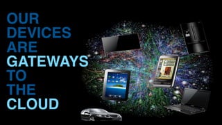 OUR
DEVICES
ARE
GATEWAYS
TO
THE
CLOUD
 