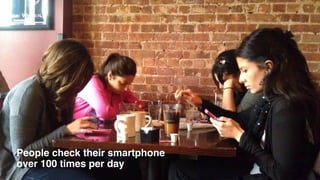People check their smartphone
over 100 times per day
 