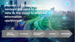 Internet of Things where
sensors are used to send
data to the cloud to analyze
information
upplýsingar
 