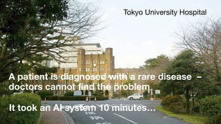 A patient is diagnosed with a rare disease –
doctors cannot find the problem
Tokyo University Hospital
It took an AI system 10 minutes…
 