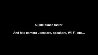 50.000 times faster
And has camera , sensors, speakers, Wi-Fi, etc…
 