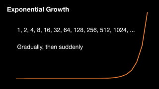 Gradually, then suddenly
Exponential Growth
1, 2, 4, 8, 16, 32, 64, 128, 256, 512, 1024, ...
 
