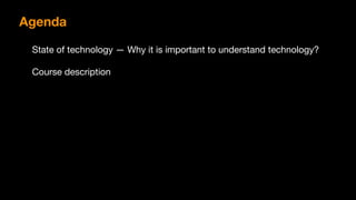 Agenda
State of technology — Why it is important to understand technology?

Course description
 