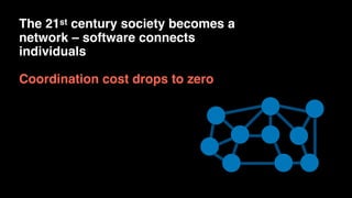 The 21st century society becomes a
network – software connects
individuals
Coordination cost drops to zero
 