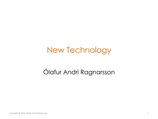 New Technology

                                   Ólafur Andri Ragnarsson




Copyright © 2012 Ólafur Andri Ragnarsson                     1
 