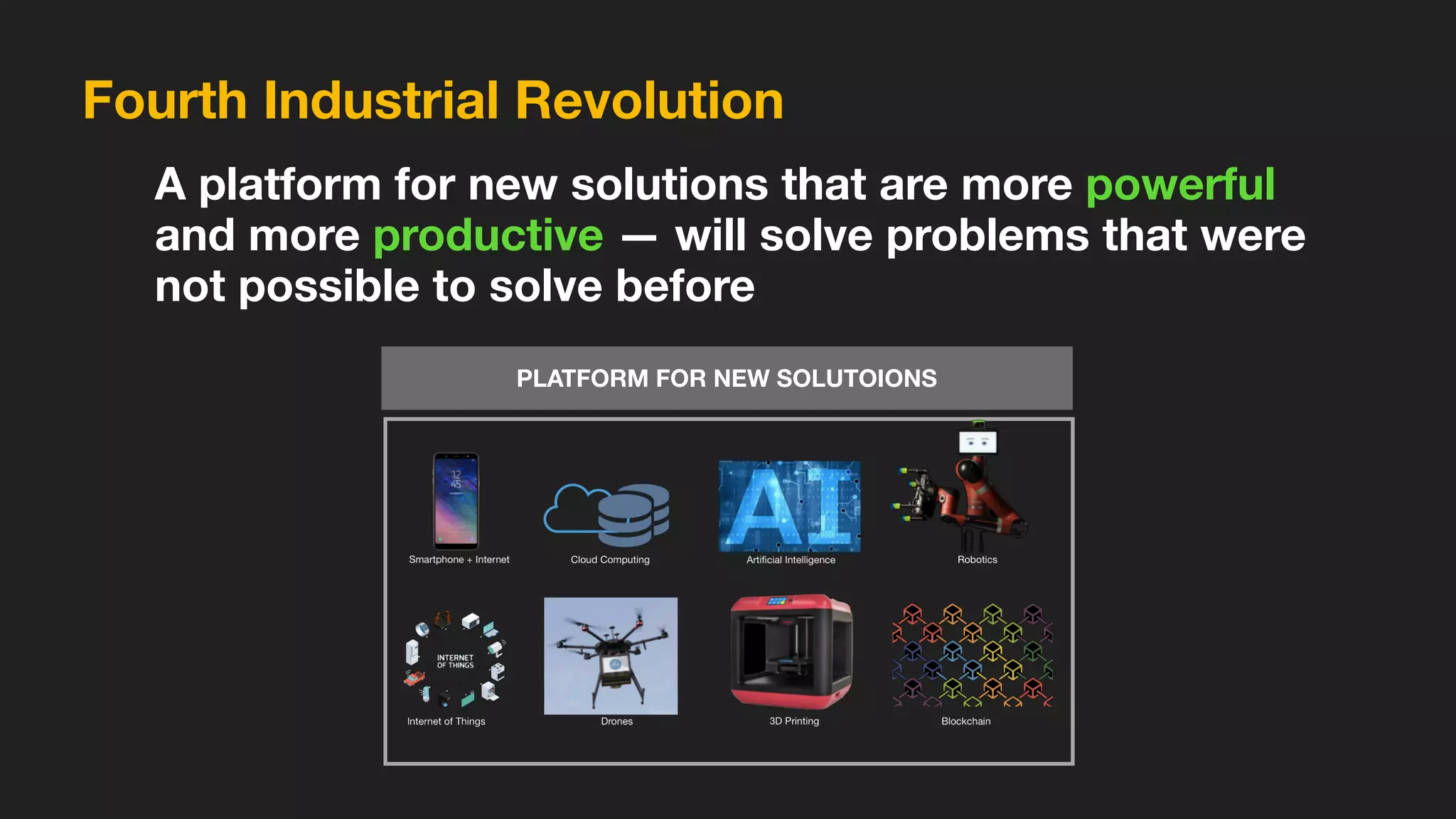 PLATFORM FOR NEW SOLUTOIONS
A platform for new solutions that are more powerful
and more productive — will solve problems that were
not possible to solve before
Fourth Industrial Revolution
 