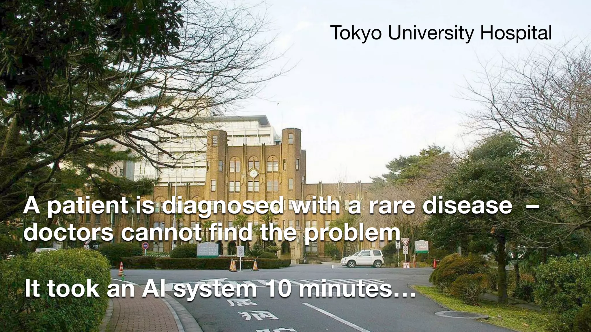 A patient is diagnosed with a rare disease –
doctors cannot find the problem
Tokyo University Hospital
It took an AI system 10 minutes…
 