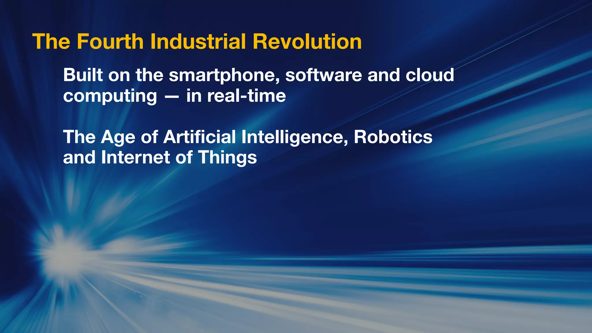 Built on the smartphone, software and cloud
computing — in real-time
The Age of Artificial Intelligence, Robotics
and Internet of Things
The Fourth Industrial Revolution
 