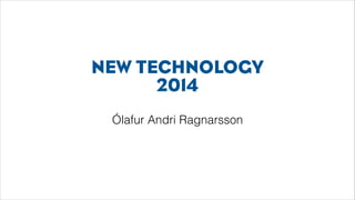 NEW TECHNOLOGY
2014
Ólafur Andri Ragnarsson

 