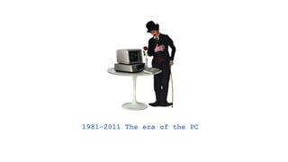 1981-2011 The era of the PC
 