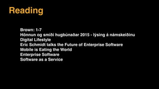 Reading
Brown: 1-7
Hönnun og smíði hugbúnaðar 2015 - lýsing á námskeiðinu
Digital Lifestyle
Eric Schmidt talks the Future of Enterprise Software
Mobile is Eating the World
Enterprise Software
Software as a Service
 