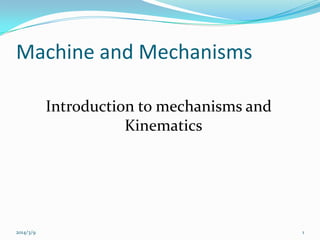 Machine and Mechanisms
Introduction to mechanisms and
Kinematics

2014/3/9

1

 