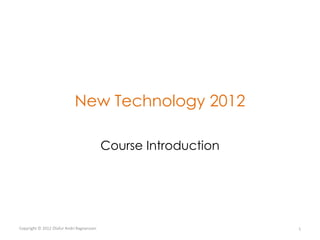 New Technology 2012

                                           Course Introduction




Copyright © 2012 Ólafur Andri Ragnarsson                         1
 