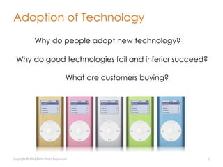 Adoption of Technology
               Why do people adopt new technology?

  Why do good technologies fail and inferior succeed?

                                      What are customers buying?




Copyright © 2012 Ólafur Andri Ragnarsson                           7
 