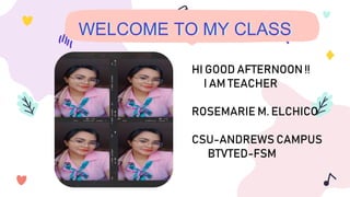 WELCOME TO MY CLASS
HI GOOD AFTERNOON !!
I AM TEACHER
ROSEMARIE M. ELCHICO
CSU-ANDREWS CAMPUS
BTVTED-FSM
 