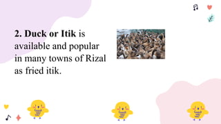 2. Duck or Itik is
available and popular
in many towns of Rizal
as fried itik.
 