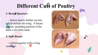 Different Cuts of Poultry
3. Breast Quarters
- halves maybe further cut into
which include the wing. A breast
quarter, including portions of the
back is all white meat.
4. Split Breast
- a breast quarter with a wing
removed.
 