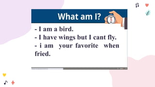 - I am a bird.
- I have wings but I cant fly.
- i am your favorite when
fried.
 
