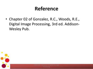 Reference
• Chapter 02 of Gonzalez, R.C., Woods, R.E.,
Digital Image Processing, 3rd ed. Addison-
Wesley Pub.
COM2304 - Computer Graphics & Image
Processing
 