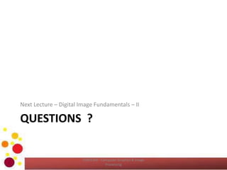 QUESTIONS ?
Next Lecture – Digital Image Fundamentals – II
COM2304 - Computer Graphics & Image
Processing
 