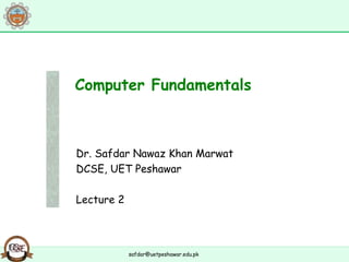 safdar@uetpeshawar.edu.pk
Dr. Safdar Nawaz Khan Marwat
DCSE, UET Peshawar
Lecture 2
Computer Fundamentals
 