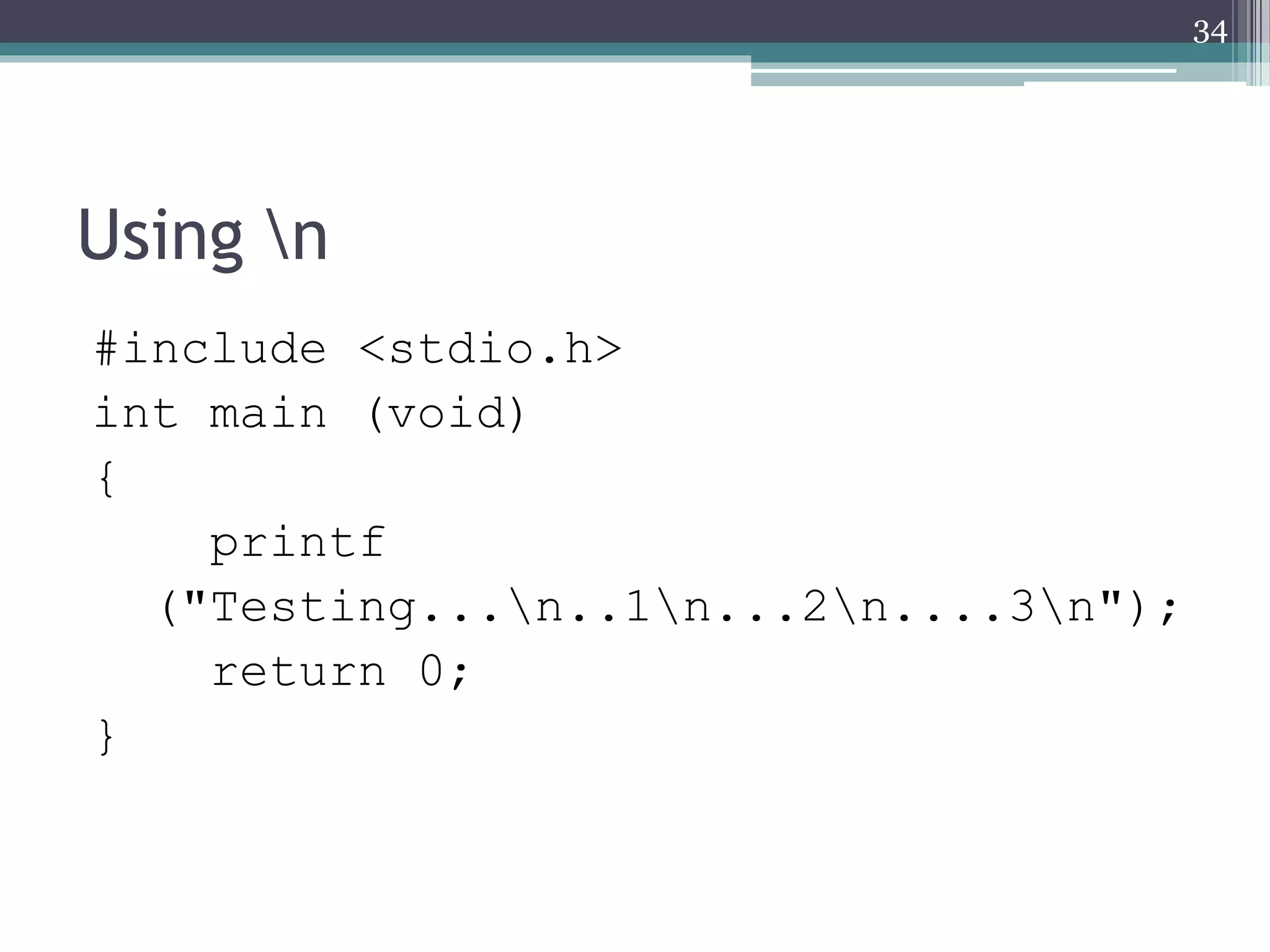 Using n
#include <stdio.h>
int main (void)
{
printf
("Testing...n..1n...2n....3n");
return 0;
}
34
 