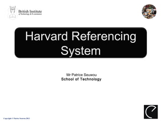 Harvard Referencing
                               System
                                    Mr Patrice Seuwou
                                  School of Technology




Copyright © Patrice Seuwou 2013
 