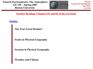 Natural Environments: The Atmosphere GE 101 – Spring 2007 Boston University   Myneni Lecture 02: Introduction Jan-19-07 (1 of 14) Outline - The Four Great Realms? - Scales in Physical Geography - Systems in Physical Geography - Weather and Climate Further Reading: Chapters 01 and 02 of the text book 