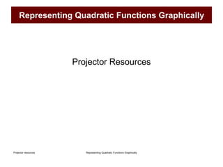 Representing Quadratic Functions Graphically
Projector resources
Representing Quadratic Functions Graphically
Projector Resources
 