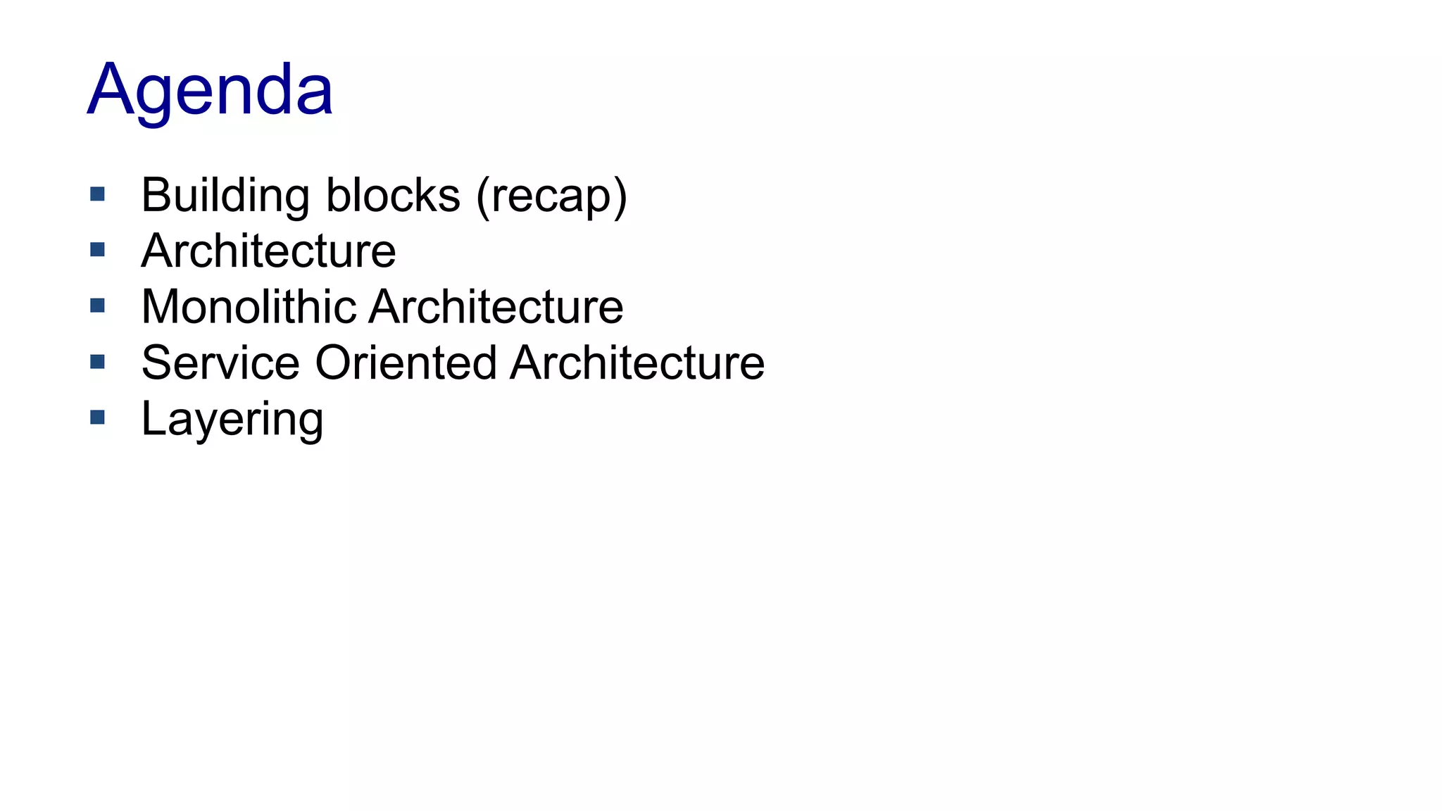 Agenda 
 Building blocks (recap) 
 Architecture 
 Monolithic Architecture 
 Service Oriented Architecture 
 Layering 
 