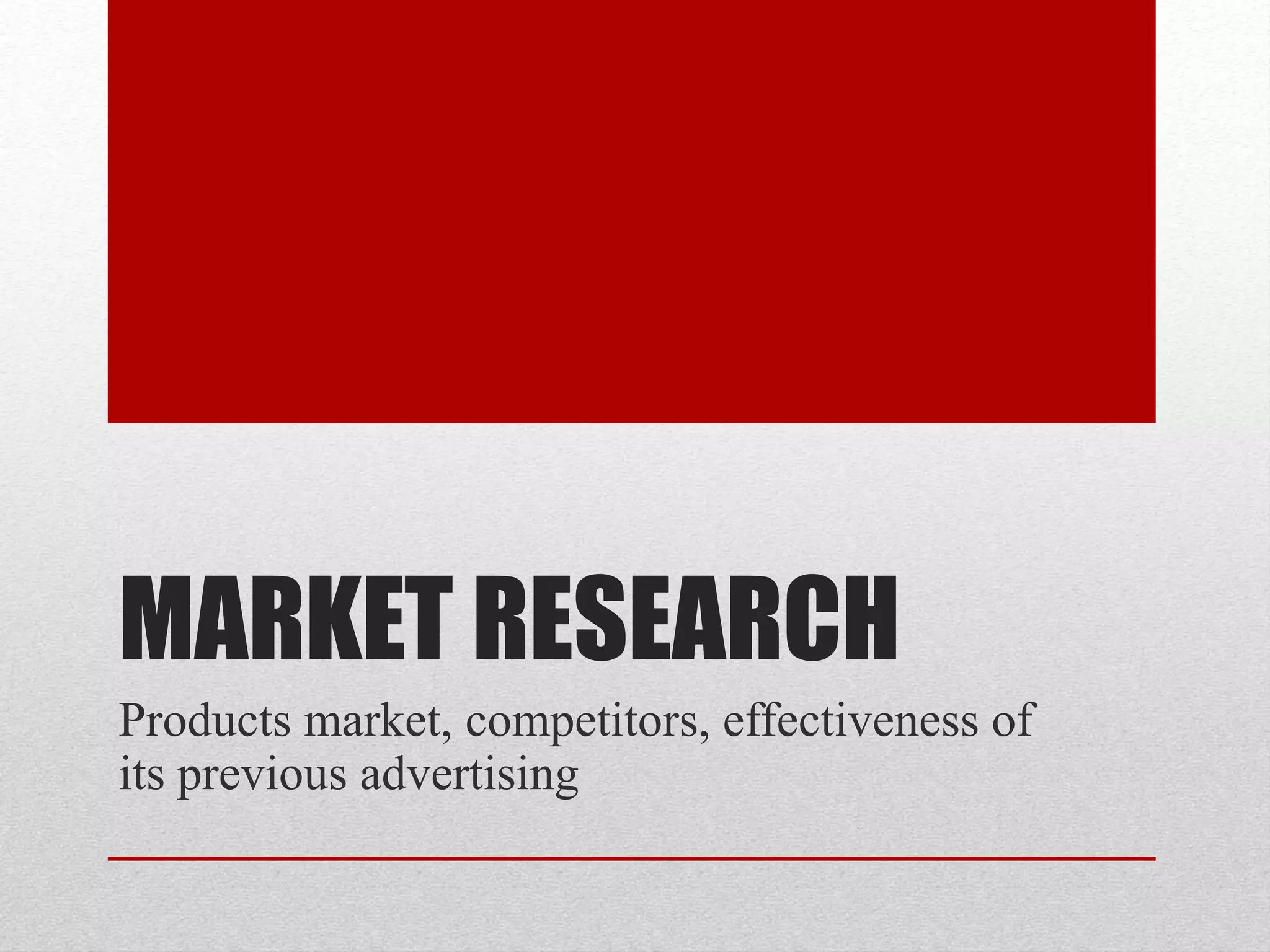 MARKET RESEARCH
Products market, competitors, effectiveness of
its previous advertising
 