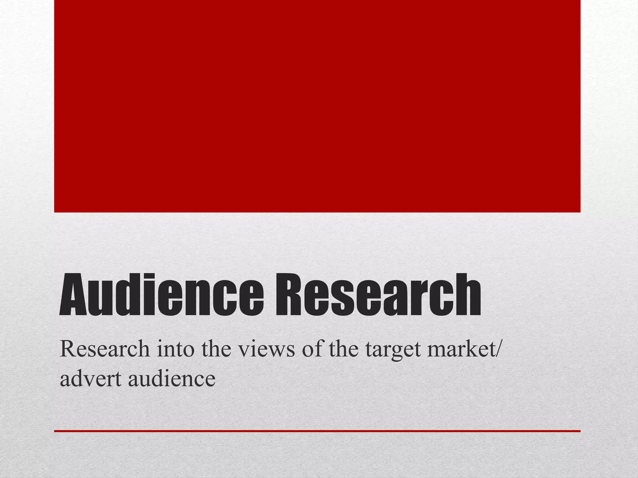 Audience Research
Research into the views of the target market/
advert audience
 