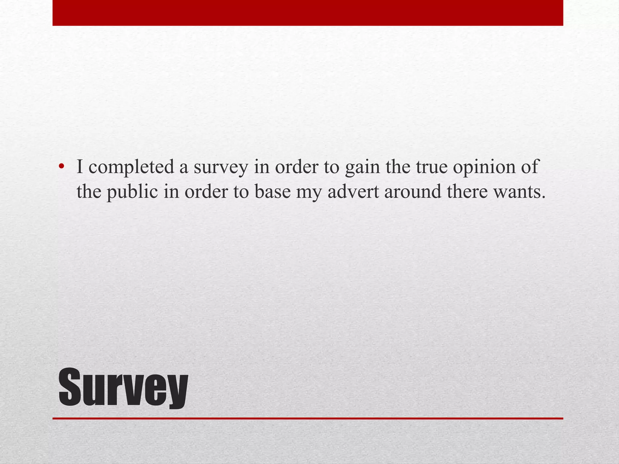 Survey
• I completed a survey in order to gain the true opinion of
the public in order to base my advert around there wants.
 