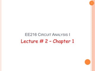 1 
EE216 CIRCUIT ANALYSIS I 
Lecture # 2 – Chapter 1 
 
