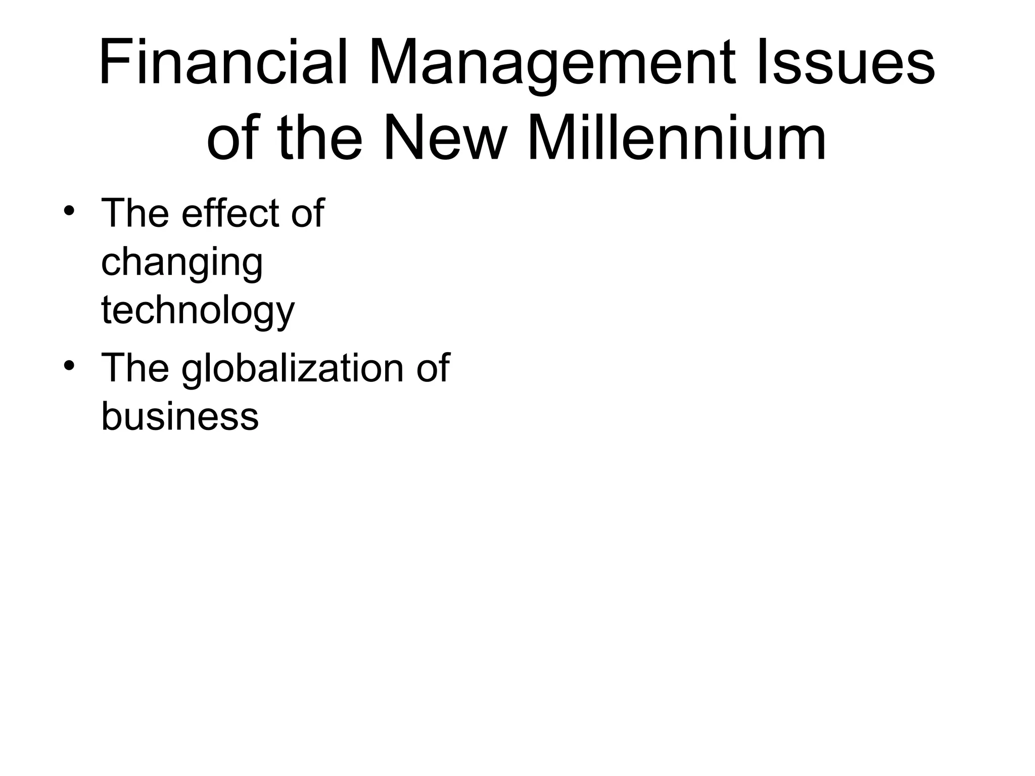 Financial Management Issues
     of the New Millennium
• The effect of
  changing
  technology
• The globalization of
  business
 