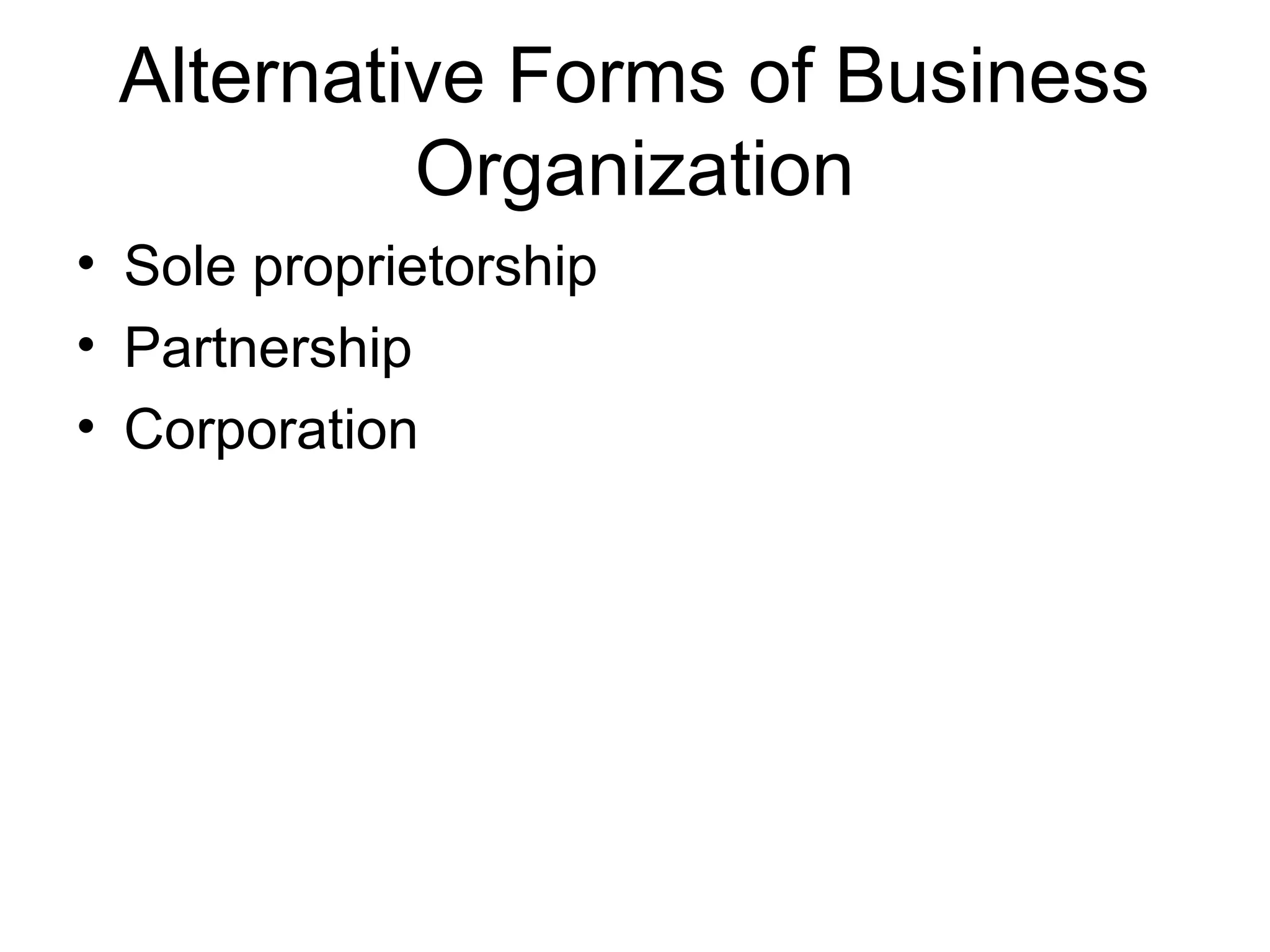 Alternative Forms of Business
          Organization
• Sole proprietorship
• Partnership
• Corporation
 