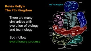 Kevin Kelly’s
The 7th Kingdom
There are many
similarities with
evolution of biology
and technology

Both follow
evolutionary process
 
