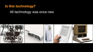 All technology was once new
Is this technology?
 