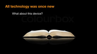 All technology was once new
What about this device?
 