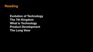 Reading
Evolution of Technology
The 7th Kingdom
What is Technology
Product Development
The Long View
 