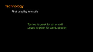Techne is greek for art or skill

Logos is greek for word, speech
Technology
First used by Aristotle
 