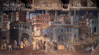 The Eﬀects of Good Government, a fresco in the
City Hall of Siena by Ambrogio Lorenzetti, 1338.
 