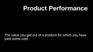 The value you get out of a product for which you have  
paid some cost
Product Performance
 