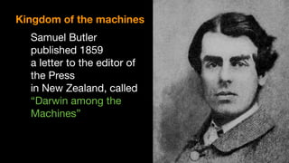 Samuel Butler
published 1859  
a letter to the editor of
the Press 

in New Zealand, called 

“Darwin among the
Machines”
Kingdom of the machines
 