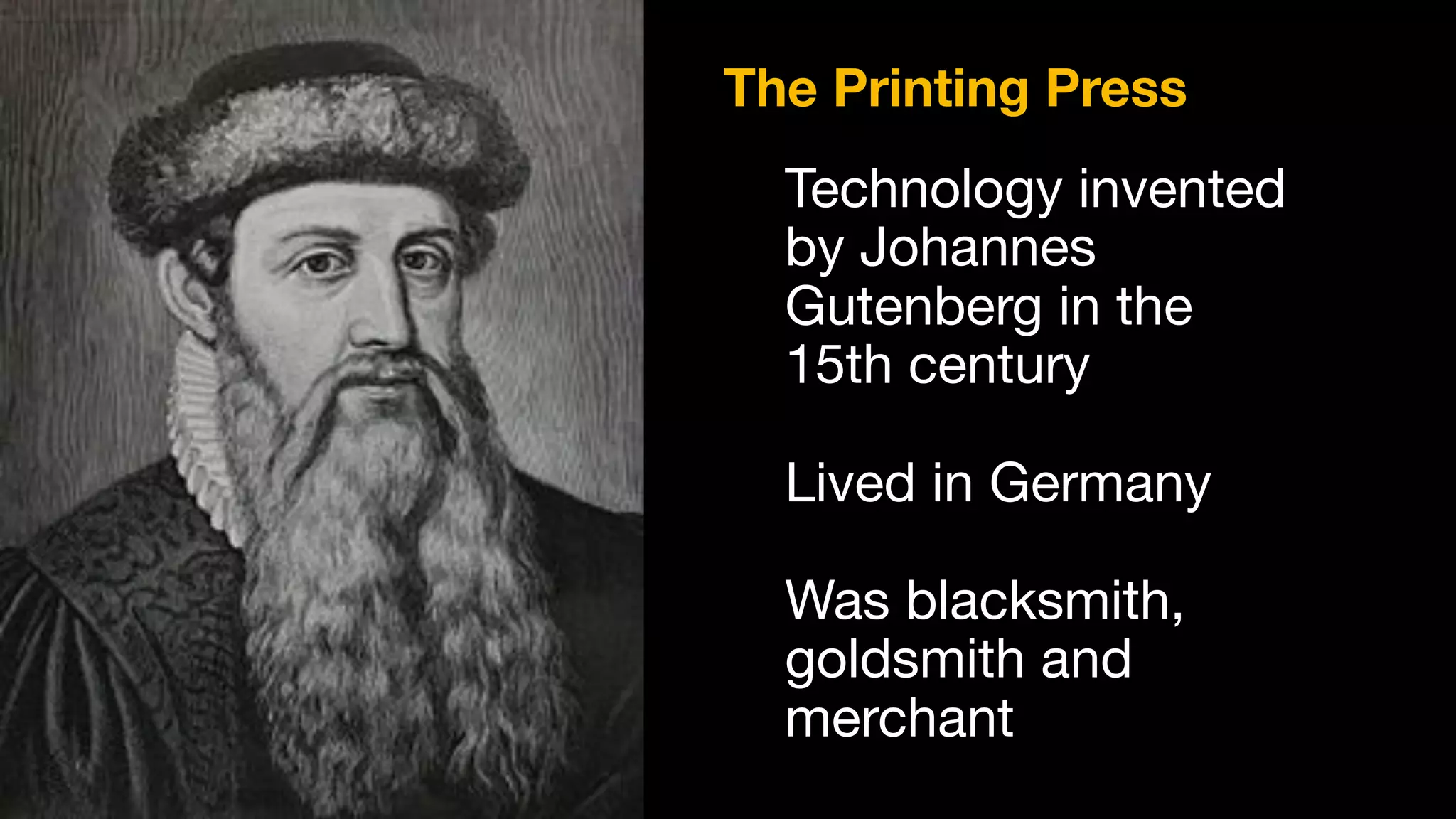 Technology invented
by Johannes
Gutenberg in the
15th century

Lived in Germany

Was blacksmith,
goldsmith and
merchant
The Printing Press
 