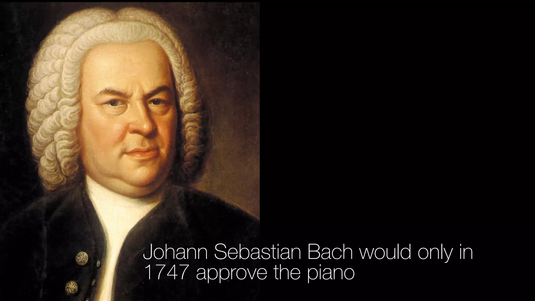 Johann Sebastian Bach would only in
1747 approve the piano
 