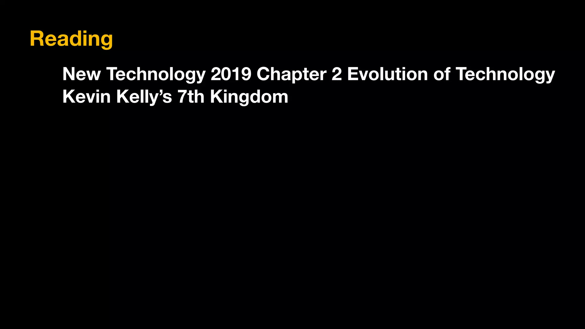 Reading
New Technology 2019 Chapter 2 Evolution of Technology
Kevin Kelly’s 7th Kingdom
 