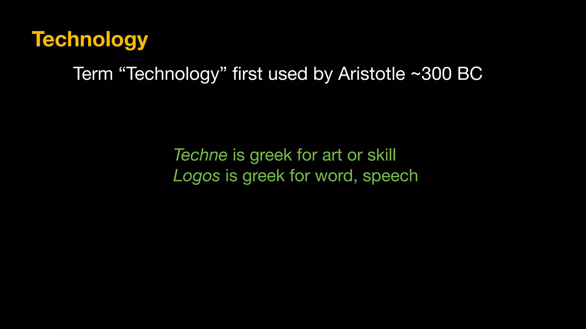 Techne is greek for art or skill

Logos is greek for word, speech
Technology
Term “Technology” first used by Aristotle ~300 BC
 