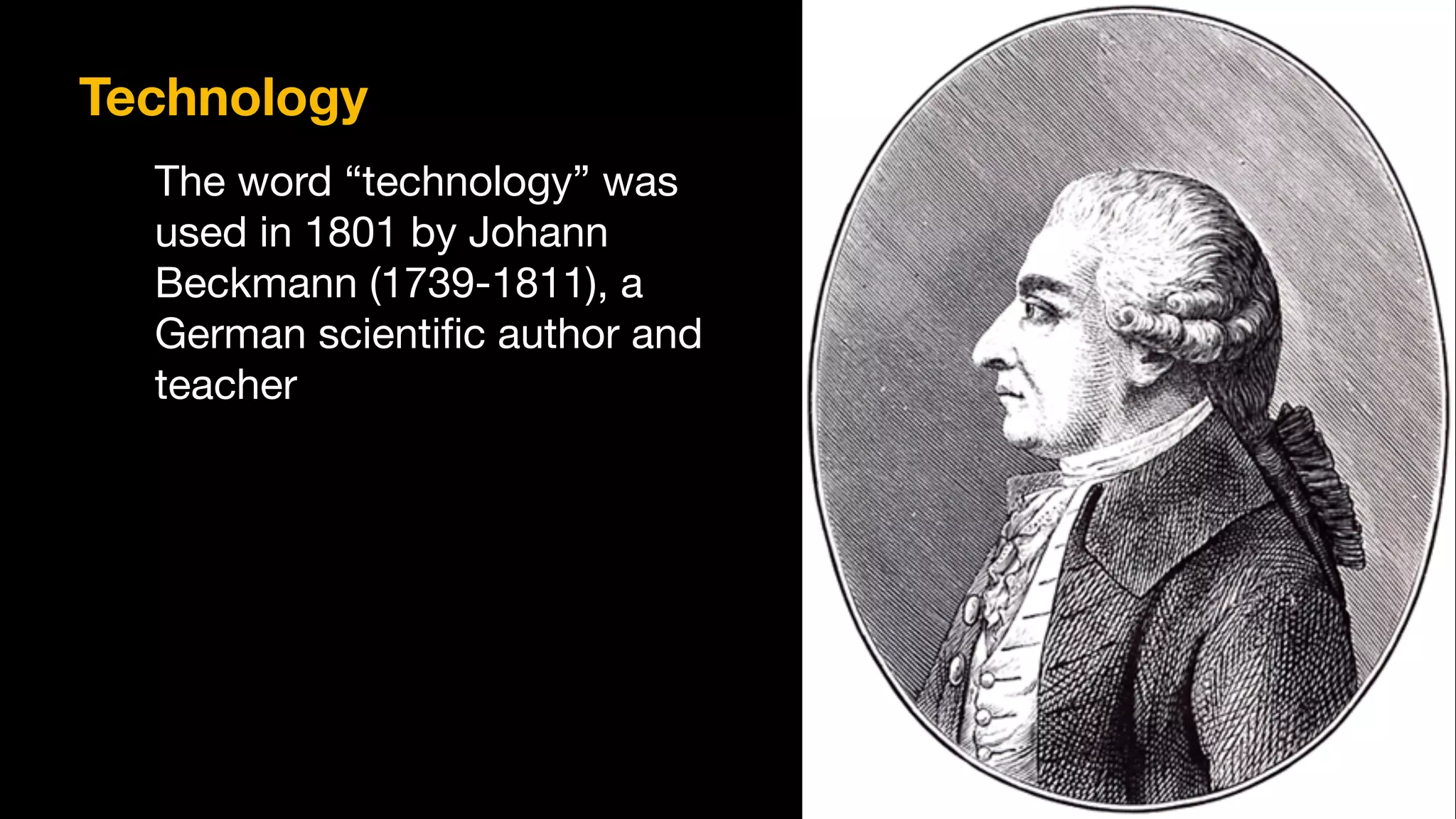 Technology
The word “technology” was
used in 1801 by Johann
Beckmann (1739-1811), a
German scientiﬁc author and
teacher
 
