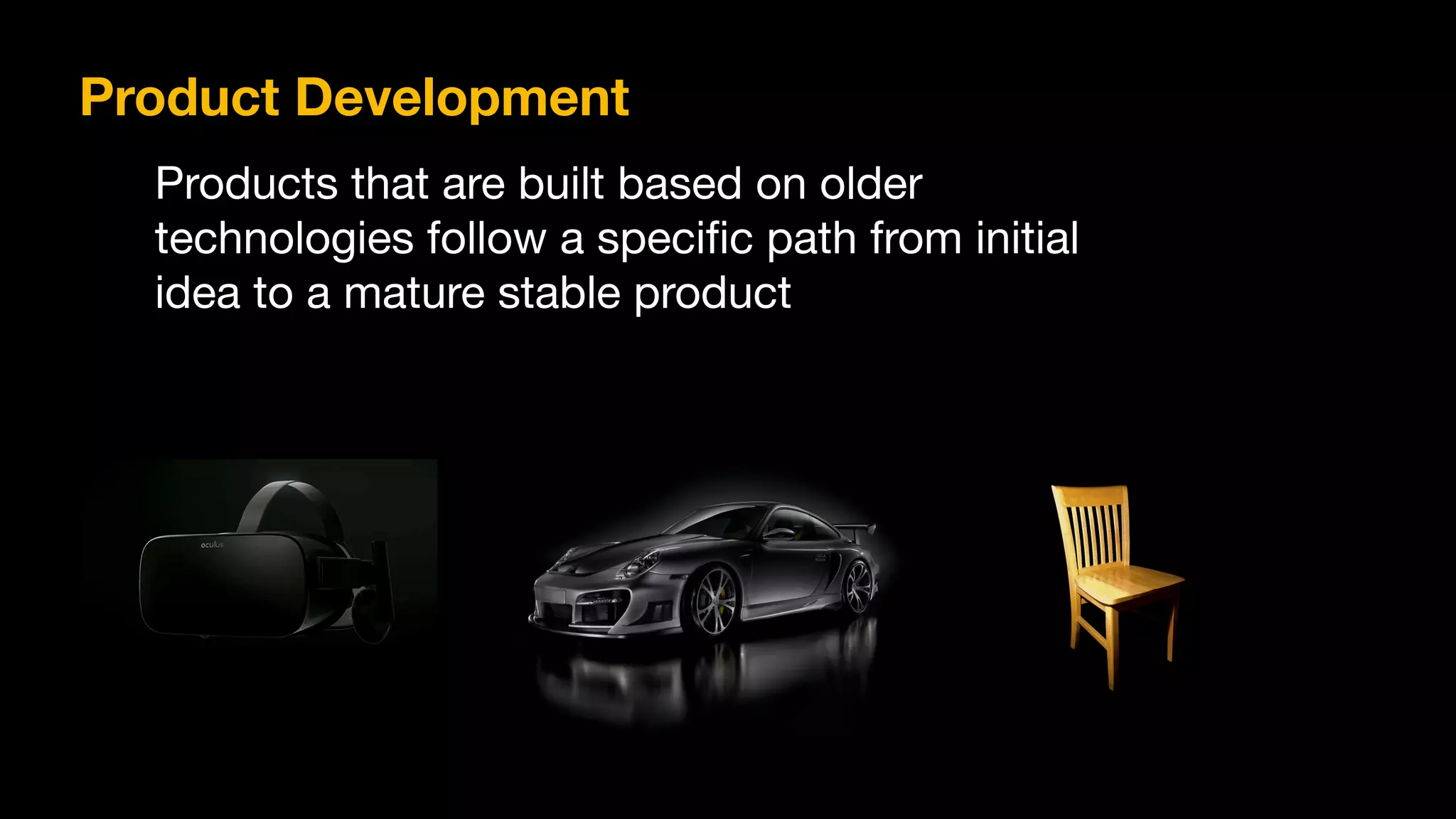 Product Development
Products that are built based on older
technologies follow a specific path from initial
idea to a mature stable product

 